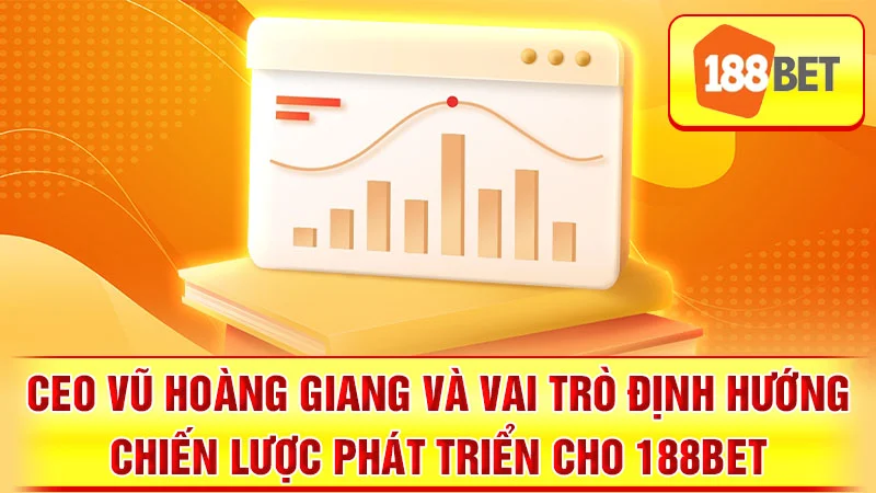 CEO Vũ Hoàng Giang và vai trò định hướng chiến lược phát triển cho 188BET.