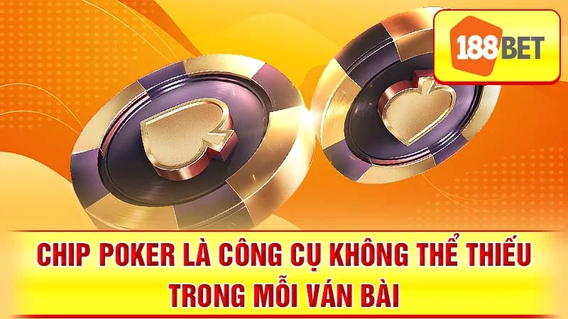 Chip poker là công cụ không thể thiếu trong mỗi ván bài.