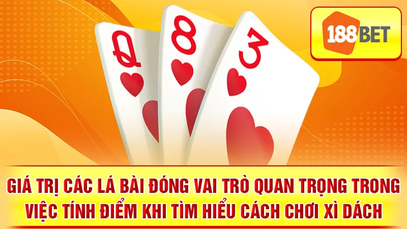 Giá trị các lá bài đóng vai trò quan trọng trong việc tính điểm khi tìm hiểu cách chơi xì dách.