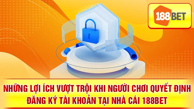 Những lợi ích vượt trội khi người chơi quyết định đăng ký tài khoản tại nhà cái 188BET.