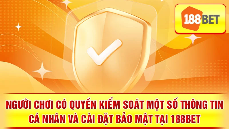 Người chơi có quyền kiểm soát một số thông tin cá nhân và cài đặt bảo mật tại 188BET.