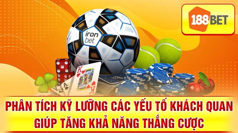Phân tích kỹ lưỡng các yếu tố khách quan giúp tăng khả năng thắng cược.