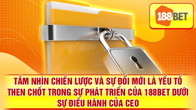Tầm nhìn chiến lược và sự đổi mới là yếu tố then chốt trong sự phát triển của 188BET dưới sự điều hành của CEO.
