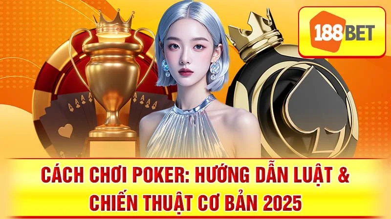 Cách chơi Poker: Hướng Dẫn Luật & Chiến Thuật Cơ Bản 2025