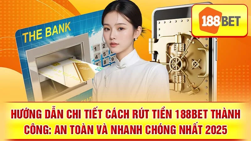 Hướng Dẫn Chi Tiết Cách Rút Tiền 188BET Thành Công: An Toàn và Nhanh Chóng Nhất 2025