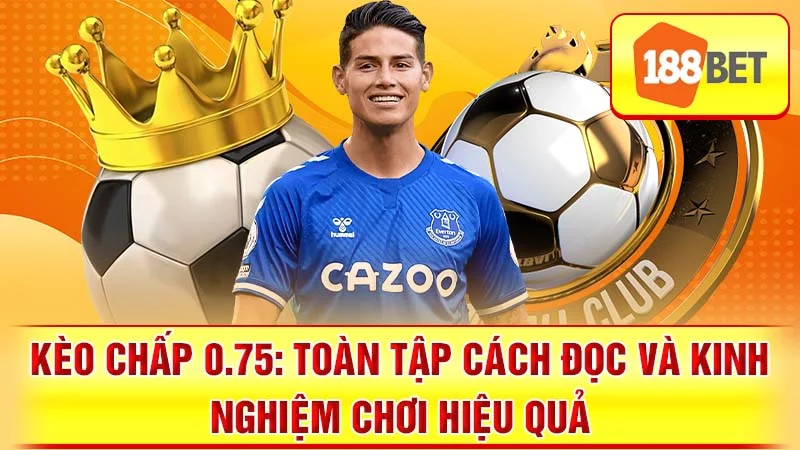 Kèo Chấp 0.75: Toàn Tập Cách Đọc và Kinh Nghiệm Chơi Hiệu Quả