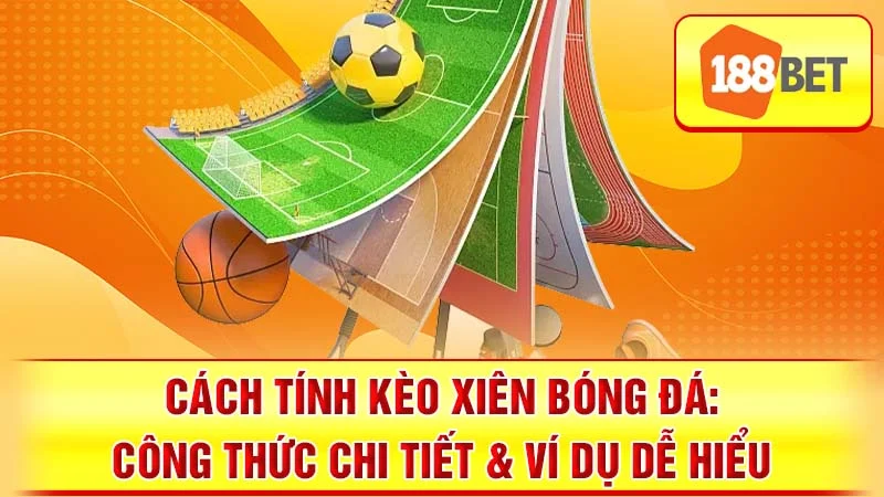Cách Tính Kèo Xiên Bóng Đá: Công Thức Chi Tiết & Ví Dụ Dễ Hiểu