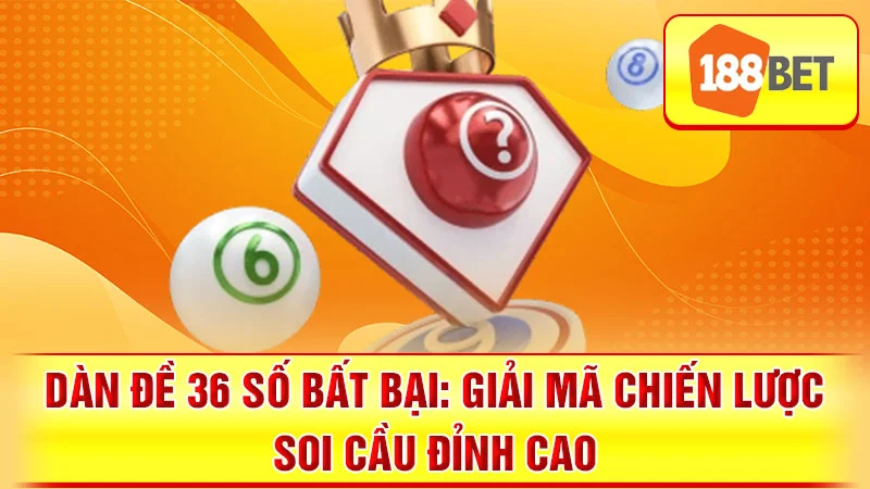 Dàn Đề 36 Số Bất Bại: Giải Mã Chiến Lược Soi Cầu Đỉnh Cao