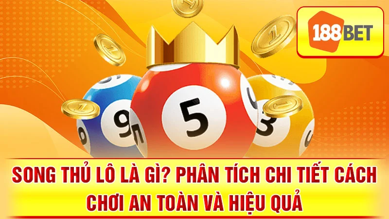 Song Thủ Lô Là Gì? Phân Tích Chi Tiết Cách Chơi An Toàn và Hiệu Quả
